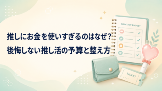 推しにお金を使いすぎるのはなぜ?後悔しない推し活の予算と整え方